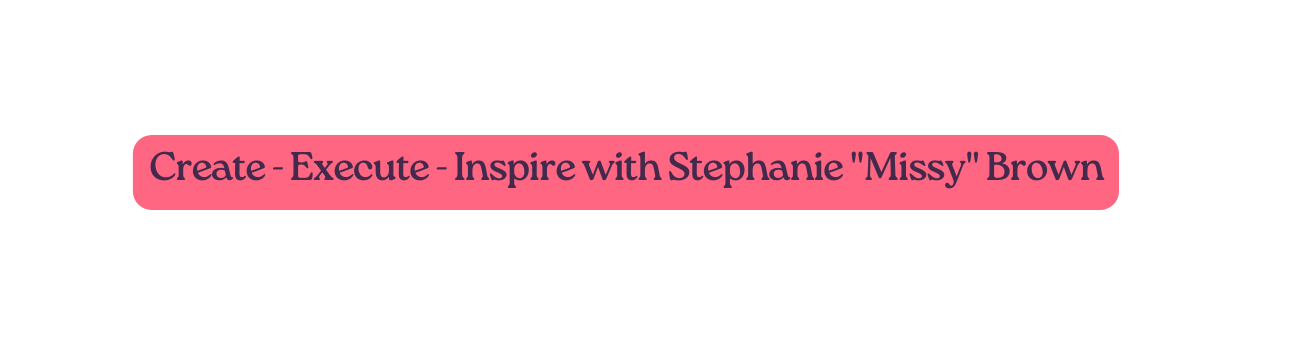 Create Execute Inspire with Stephanie Missy Brown